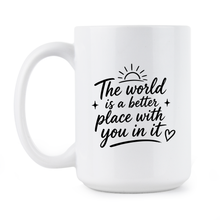 The World is a Better Place with You in it Mug Inspirational Quote Coffee Cup