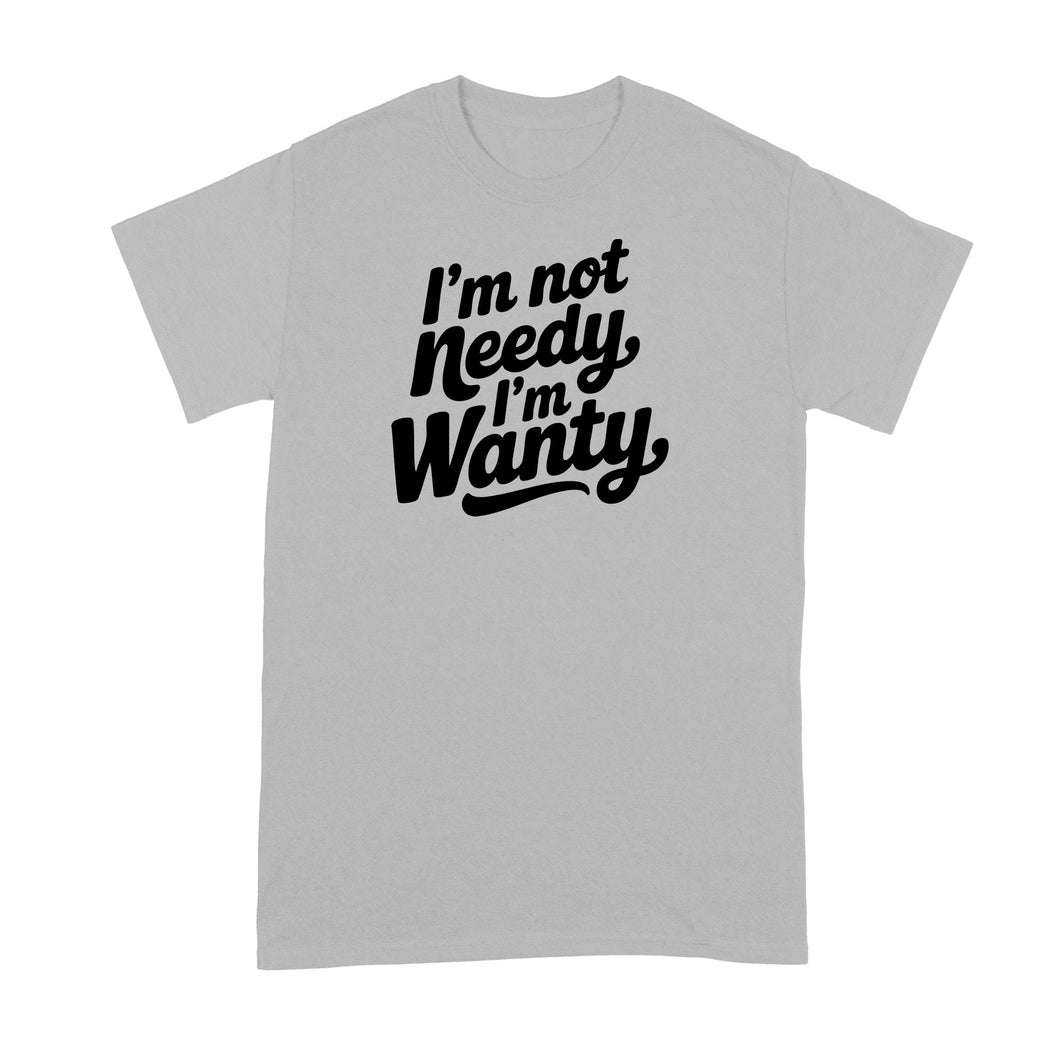 I’m Not Needy Im Wanty Shirt Tshirt for Her Wife Girlfriend Trending Tee