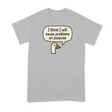 I Think I Will Cause Problems on Purpose Shirt Goose Tshirt