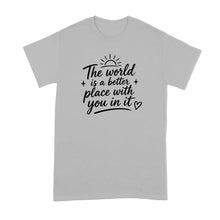 The World is a Better Place with You in it Shirt Inspirational Quote T-Shirt