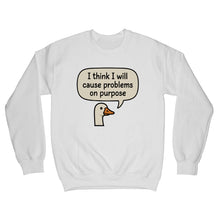 I Think I Will Cause Problems on Purpose Sweater Goose Sweatshirt