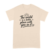 The World is a Better Place with You in it Shirt Inspirational Quote T-Shirt