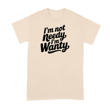 I’m Not Needy Im Wanty Shirt Tshirt for Her Wife Girlfriend Trending Tee