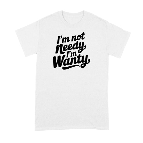 I’m Not Needy Im Wanty Shirt Tshirt for Her Wife Girlfriend Trending Tee