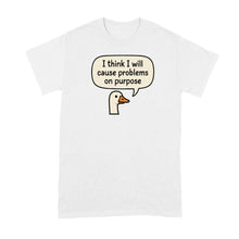 I Think I Will Cause Problems on Purpose Shirt Goose Tshirt