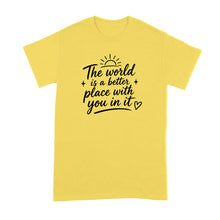 The World is a Better Place with You in it Shirt Inspirational Quote T-Shirt