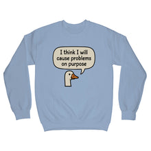 I Think I Will Cause Problems on Purpose Sweater Goose Sweatshirt