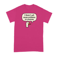 I Think I Will Cause Problems on Purpose Shirt Goose Tshirt