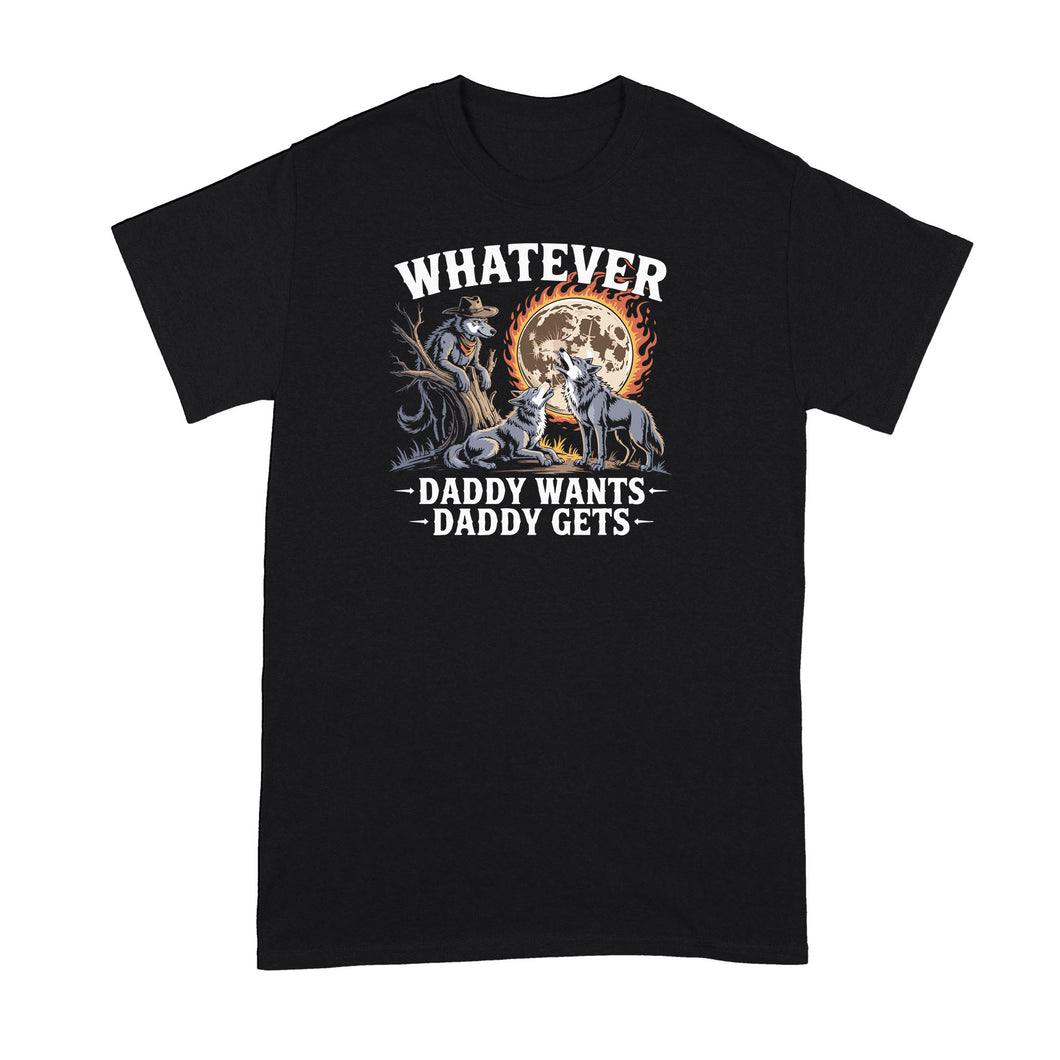 What Ever Daddy Wants Gets Shirt Funny Werewolf Meme Tshirt Wolf Wolves Three Moon T-Shirt