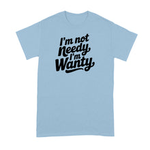 I’m Not Needy Im Wanty Shirt Tshirt for Her Wife Girlfriend Trending Tee