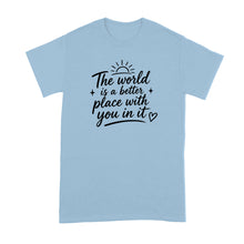 The World is a Better Place with You in it Shirt Inspirational Quote T-Shirt