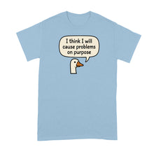 I Think I Will Cause Problems on Purpose Shirt Goose Tshirt