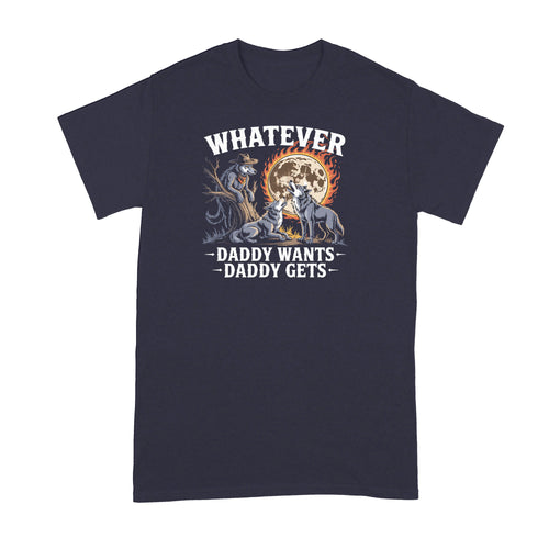 What Ever Daddy Wants Gets Shirt Funny Werewolf Meme Tshirt Wolf Wolves Three Moon T-Shirt