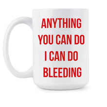 Anything You Can Do I Can Do Bleeding Mug Feminist Coffee Cup Feminism Mugs
