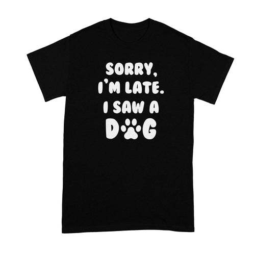 Sorry Im Late I Saw A Dog Shirt Saw a Dog Tshirt