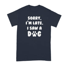 Sorry Im Late I Saw A Dog Shirt Saw a Dog Tshirt