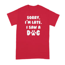 Sorry Im Late I Saw A Dog Shirt Saw a Dog Tshirt