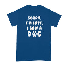 Sorry Im Late I Saw A Dog Shirt Saw a Dog Tshirt
