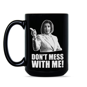 Don’t Mess With Nancy Mug Dont Mess With Me Nancy Pelosi Mug