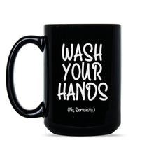 Wash Your Hands Mug Wash Your Hands No Seriously Coffee Mug