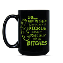 Well Paint Me Green and Call Me a Pickle Im Done Dillin With You Cup