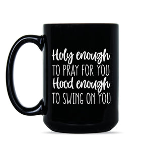 Holy Enough to Pray for You Hood Enough to Swing on You Mug