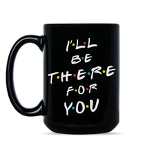 I'll Be There for You Coffee Mug Ill Be There For You Mug