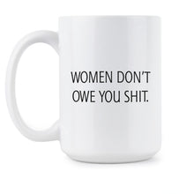 Women Dont Owe You Mug Women Don’t Owe You Shit Coffee Mug