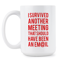 I Survived Another Meeting That Should’ve Been an Email Mug Funny Email Mug Coworker Coffee Cup