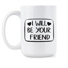 I Will Be Your Friend Mug Anti Bullying Coffee Mug