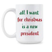 All I Want For Christmas Is A New President Mug Anti Trump Christmas Gifts