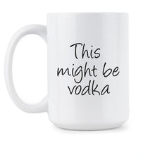 This Might Be Vodka Coffee Mug May Be Vodka Cup