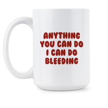 Anything You Can Do I Can Do Bleeding Mug Feminist Coffee Mug