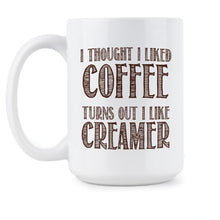 I Thought I Liked Coffee Turns Out I Like Creamer Mug