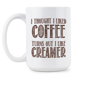 I Thought I Liked Coffee Turns Out I Like Creamer Mug