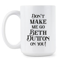 Dont Make Me Go Beth Dutton On You Mug