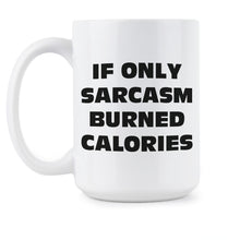 If Only Sarcasm Burned Calories Mug Sarcastic Coffee Mugs