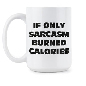 If Only Sarcasm Burned Calories Mug Sarcastic Coffee Mugs