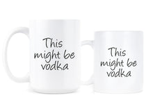 This Might Be Vodka Coffee Mug May Be Vodka Cup