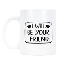 I Will Be Your Friend Mug Anti Bullying Coffee Mug