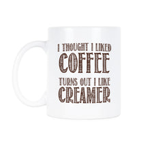 I Thought I Liked Coffee Turns Out I Like Creamer Mug