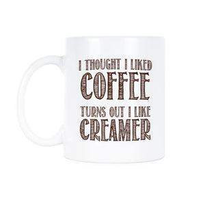 I Thought I Liked Coffee Turns Out I Like Creamer Mug