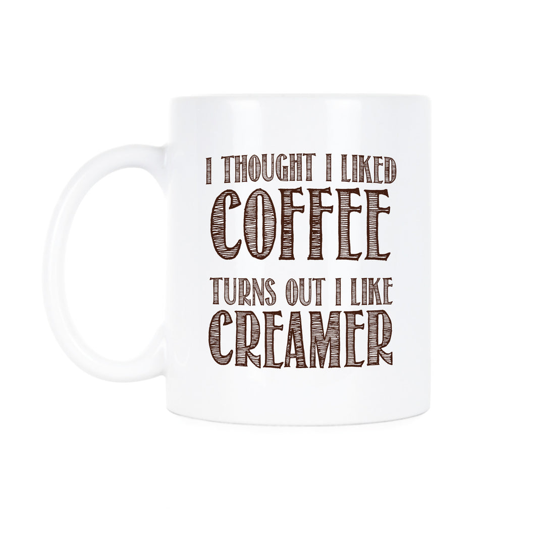 I Thought I Liked Coffee Turns Out I Like Creamer Mug