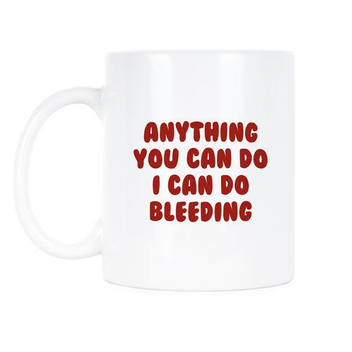 Anything You Can Do I Can Do Bleeding Mug Feminist Coffee Mug