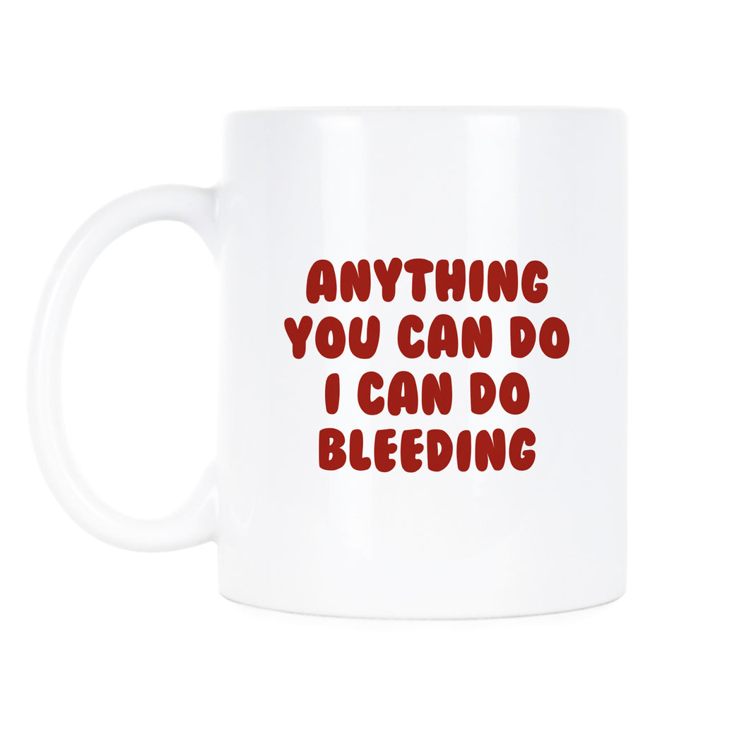 Anything You Can Do I Can Do Bleeding Mug Feminist Coffee Mug