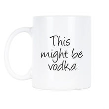 This Might Be Vodka Coffee Mug May Be Vodka Cup