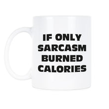 If Only Sarcasm Burned Calories Mug Sarcastic Coffee Mugs