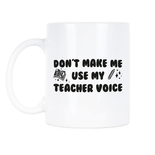 Dont Make Me Use My Teacher Voice Mug Teachers Coffee Cup Funny