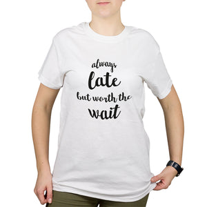 Always Late But Worth The Wait Shirt Always Late But Worth The Wait T Shirt Women