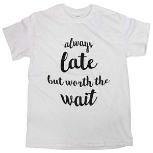 Always Late But Worth The Wait Shirt Always Late But Worth The Wait T Shirt Women